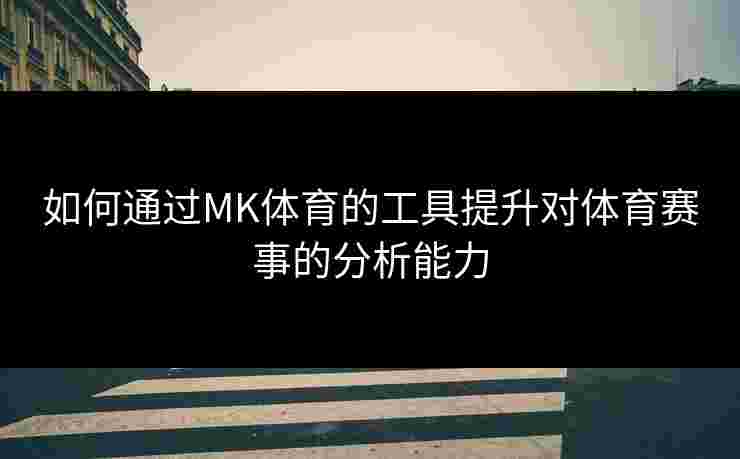 如何通过MK体育的工具提升对体育赛事的分析能力