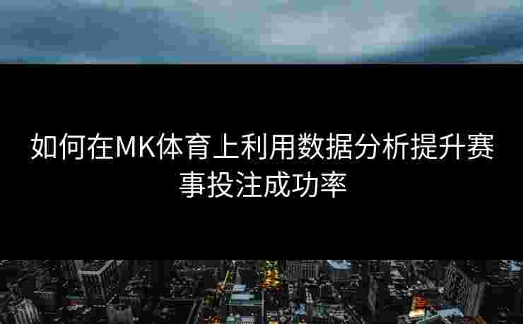 如何在MK体育上利用数据分析提升赛事投注成功率