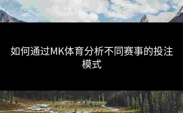 如何通过MK体育分析不同赛事的投注模式