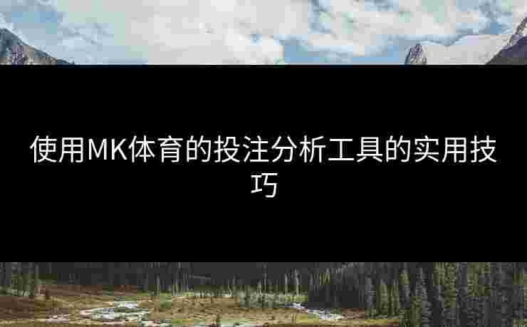 使用MK体育的投注分析工具的实用技巧