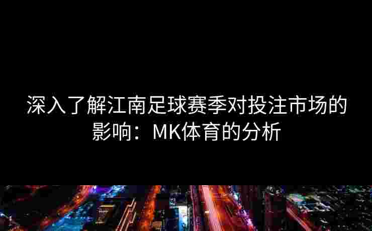 深入了解江南足球赛季对投注市场的影响：MK体育的分析