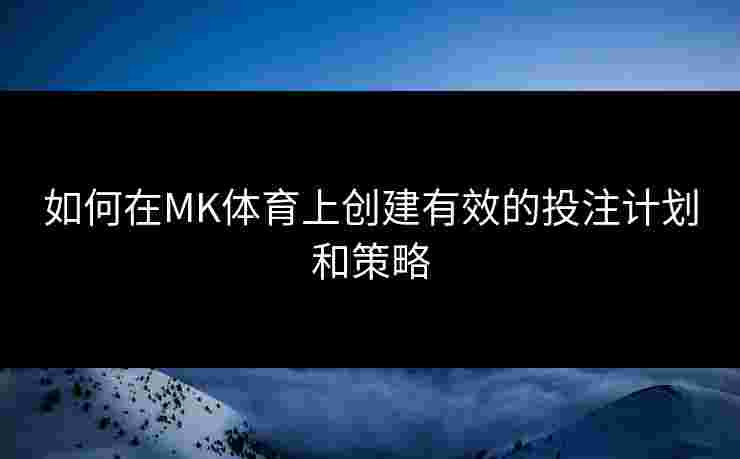 如何在MK体育上创建有效的投注计划和策略