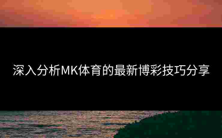 深入分析MK体育的最新博彩技巧分享