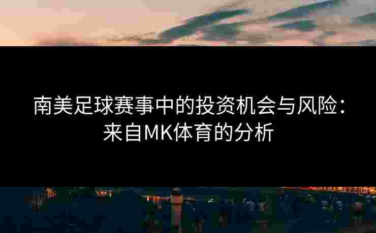 南美足球赛事中的投资机会与风险：来自MK体育的分析