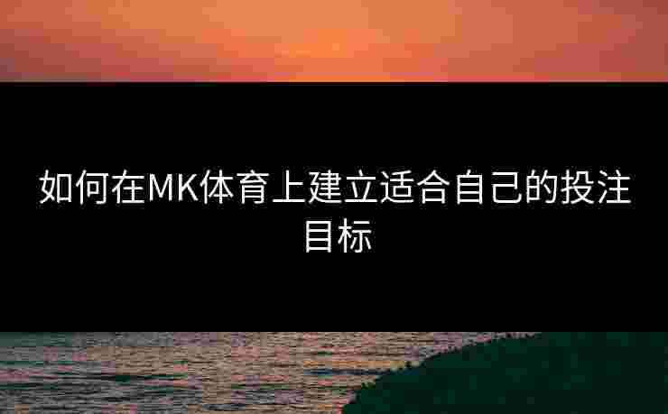 如何在MK体育上建立适合自己的投注目标