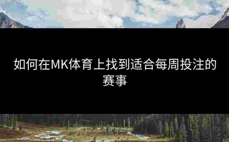 如何在MK体育上找到适合每周投注的赛事