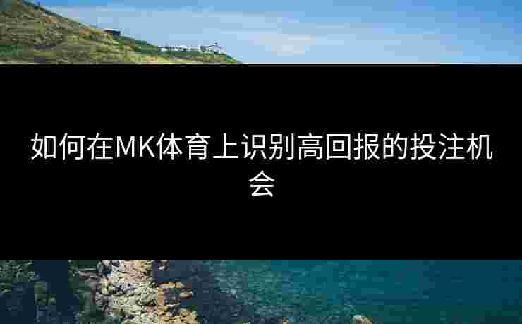 如何在MK体育上识别高回报的投注机会