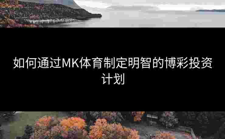 如何通过MK体育制定明智的博彩投资计划