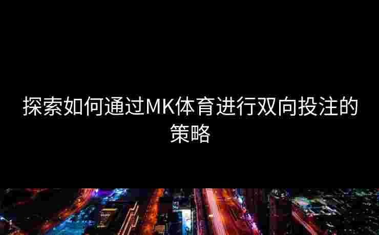 探索如何通过MK体育进行双向投注的策略
