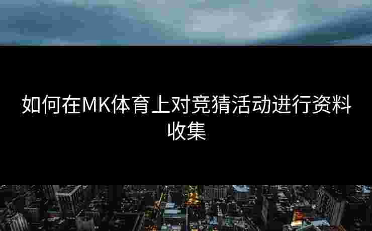 如何在MK体育上对竞猜活动进行资料收集