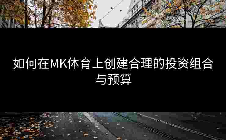 如何在MK体育上创建合理的投资组合与预算