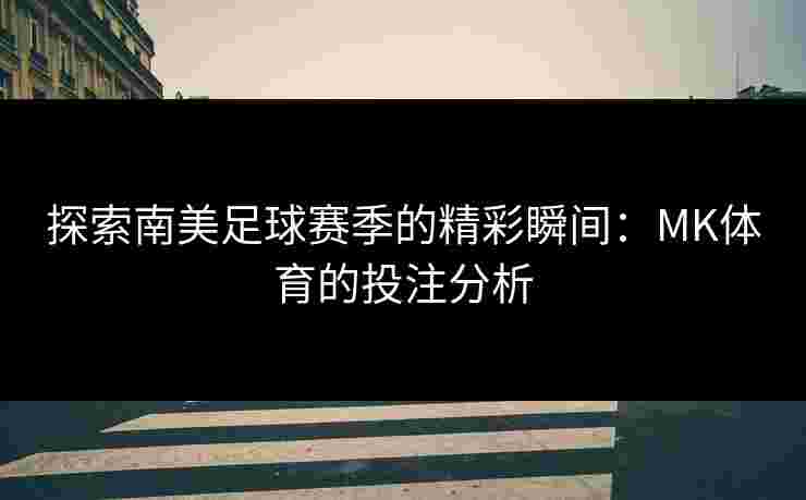 探索南美足球赛季的精彩瞬间：MK体育的投注分析