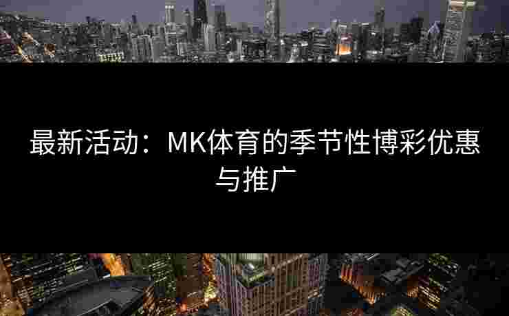 最新活动：MK体育的季节性博彩优惠与推广
