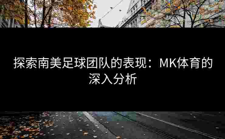 探索南美足球团队的表现：MK体育的深入分析