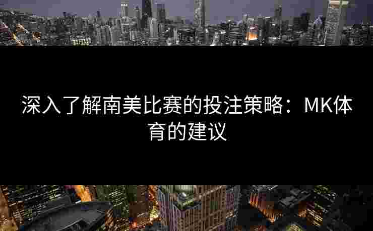 深入了解南美比赛的投注策略：MK体育的建议