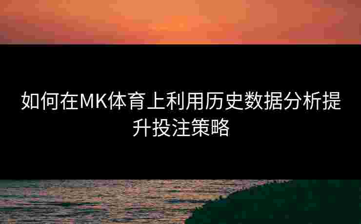 如何在MK体育上利用历史数据分析提升投注策略