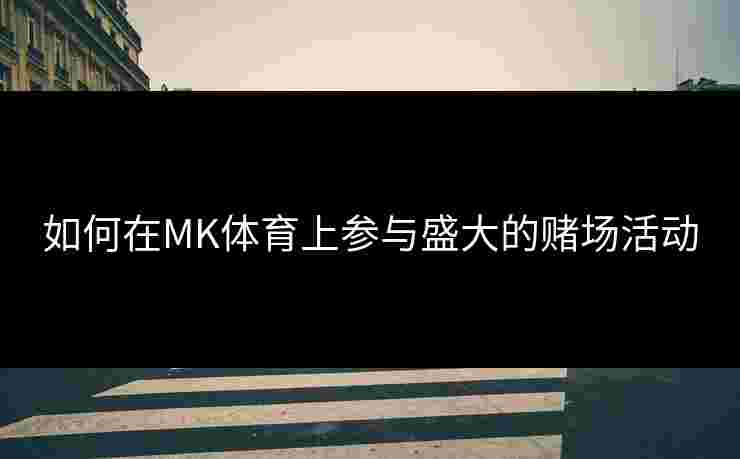 如何在MK体育上参与盛大的赌场活动