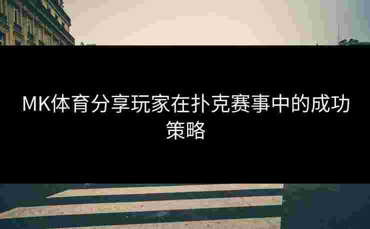 MK体育分享玩家在扑克赛事中的成功策略