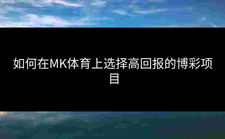 如何在MK体育上选择高回报的博彩项目