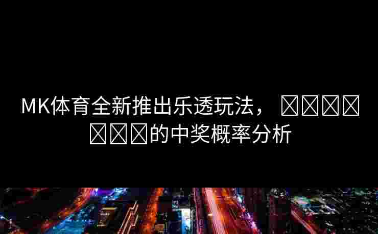 MK体育全新推出乐透玩法， खिलाड़ी的中奖概率分析