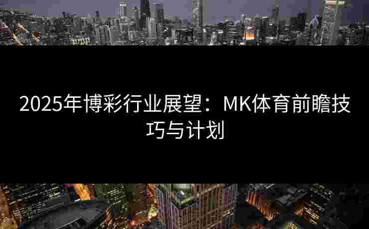2025年博彩行业展望：MK体育前瞻技巧与计划
