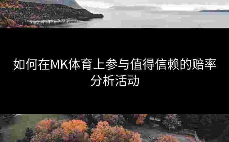 如何在MK体育上参与值得信赖的赔率分析活动