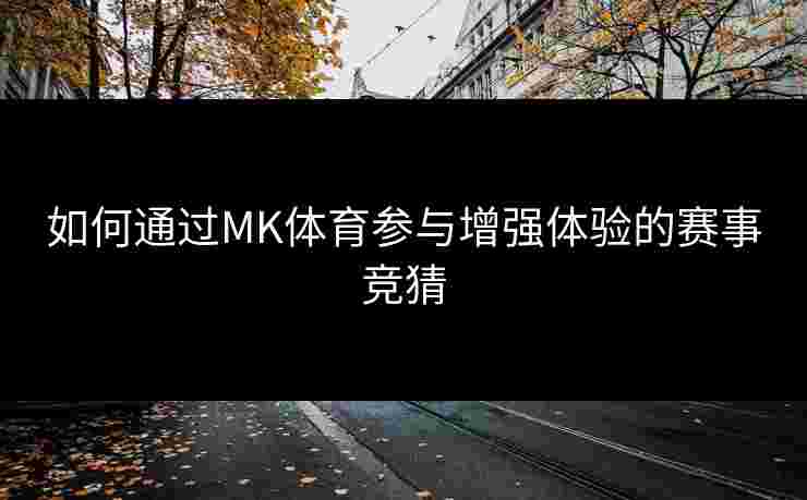 如何通过MK体育参与增强体验的赛事竞猜