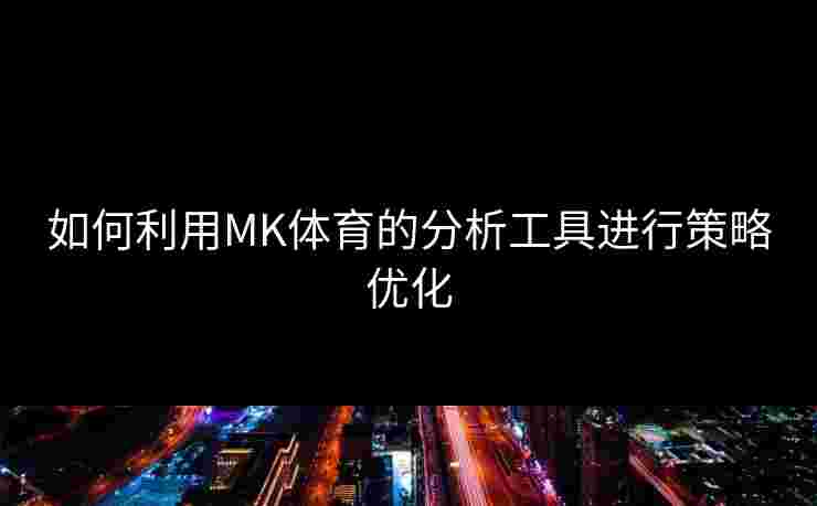 如何利用MK体育的分析工具进行策略优化