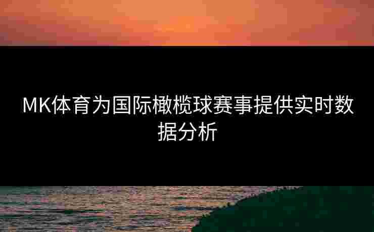 MK体育为国际橄榄球赛事提供实时数据分析