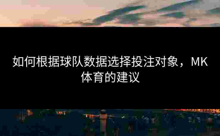 如何根据球队数据选择投注对象，MK体育的建议