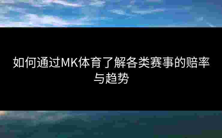 如何通过MK体育了解各类赛事的赔率与趋势