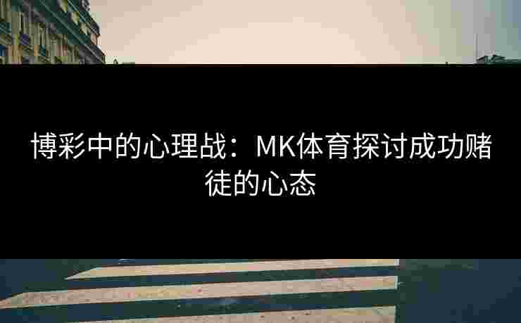 博彩中的心理战：MK体育探讨成功赌徒的心态