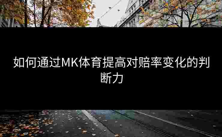 如何通过MK体育提高对赔率变化的判断力
