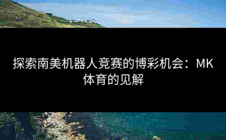 探索南美机器人竞赛的博彩机会：MK体育的见解