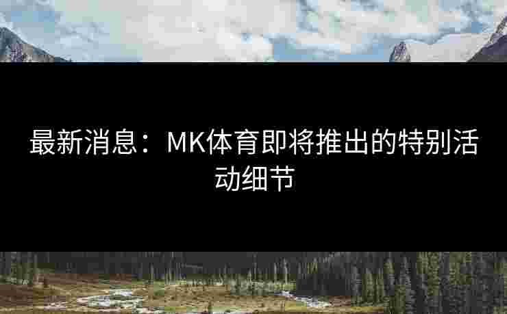 最新消息：MK体育即将推出的特别活动细节