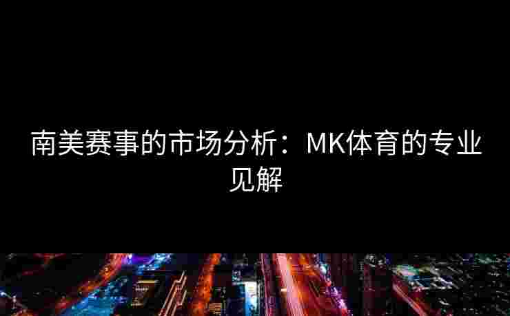 南美赛事的市场分析：MK体育的专业见解