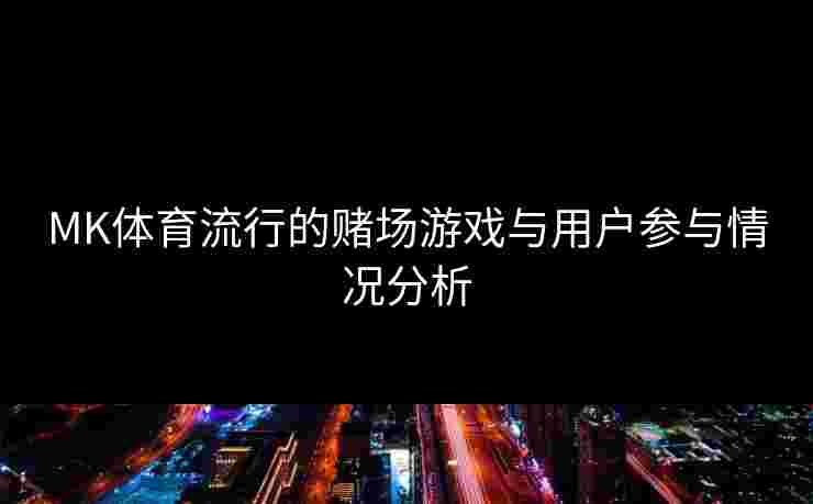 MK体育流行的赌场游戏与用户参与情况分析