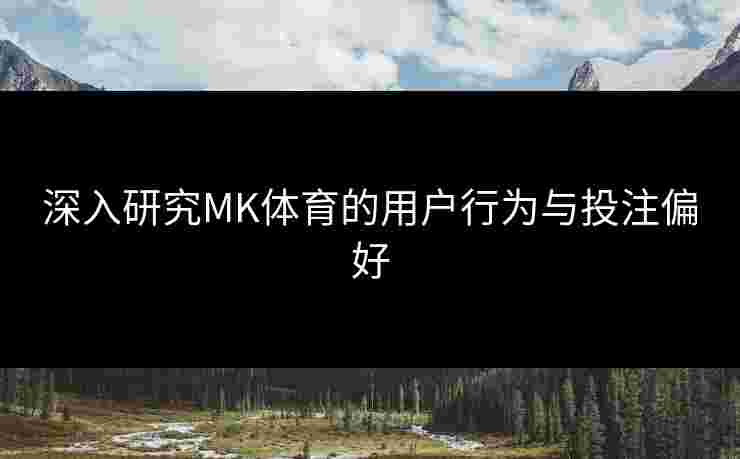 深入研究MK体育的用户行为与投注偏好