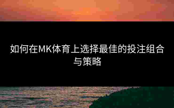 如何在MK体育上选择最佳的投注组合与策略