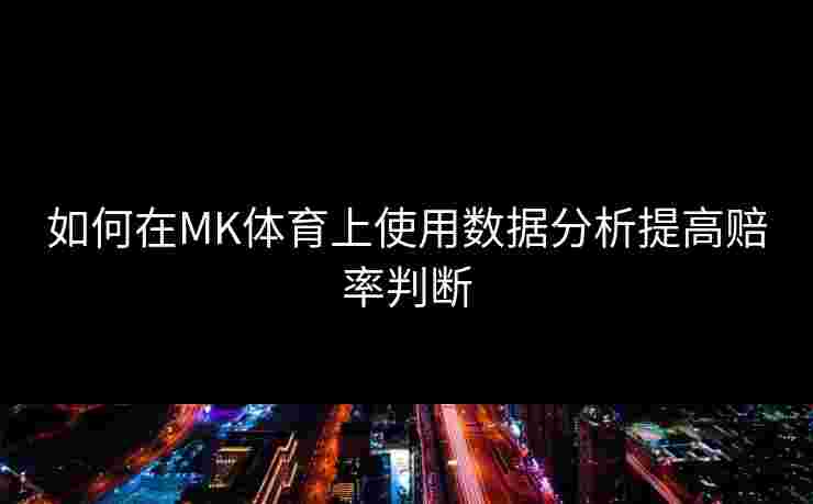 如何在MK体育上使用数据分析提高赔率判断