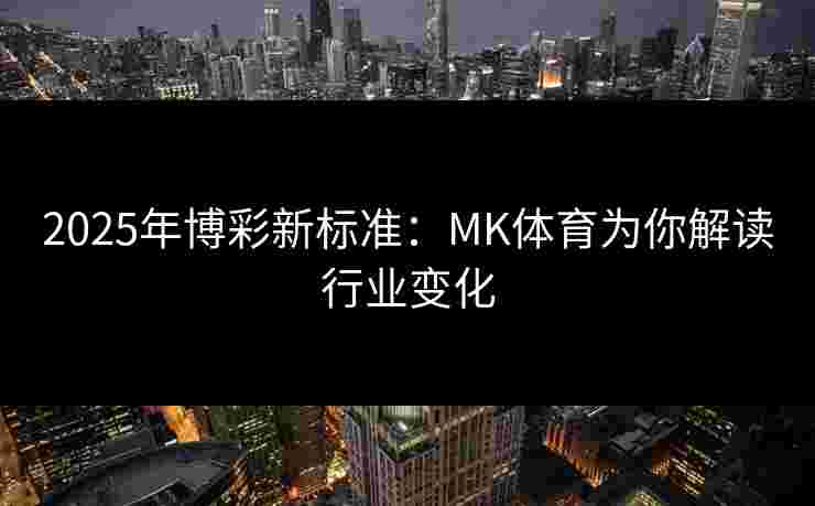 2025年博彩新标准：MK体育为你解读行业变化