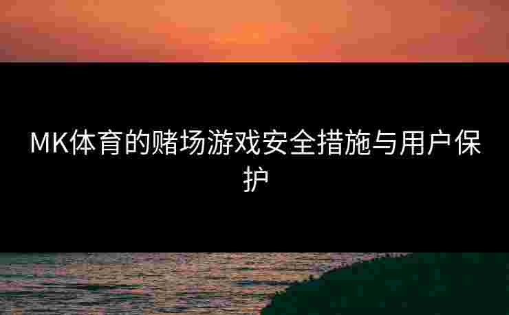 MK体育的赌场游戏安全措施与用户保护