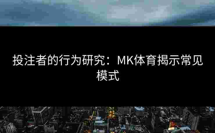 投注者的行为研究：MK体育揭示常见模式