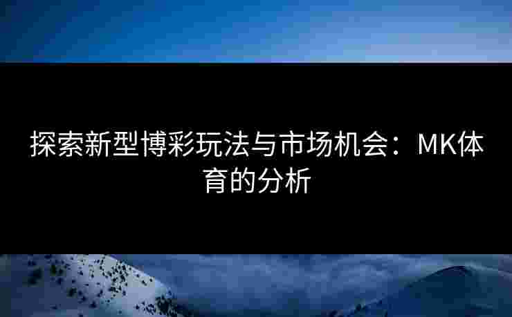 探索新型博彩玩法与市场机会：MK体育的分析