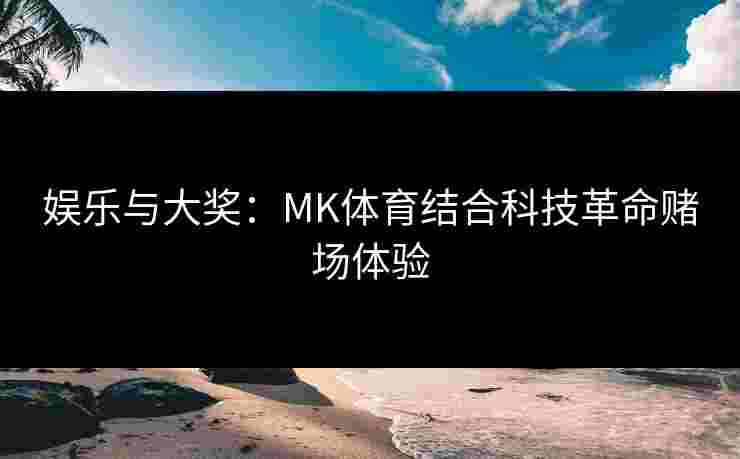 娱乐与大奖：MK体育结合科技革命赌场体验
