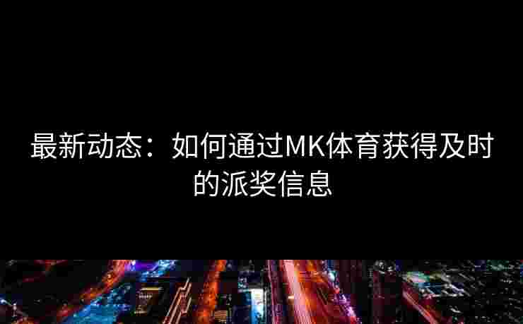 最新动态：如何通过MK体育获得及时的派奖信息