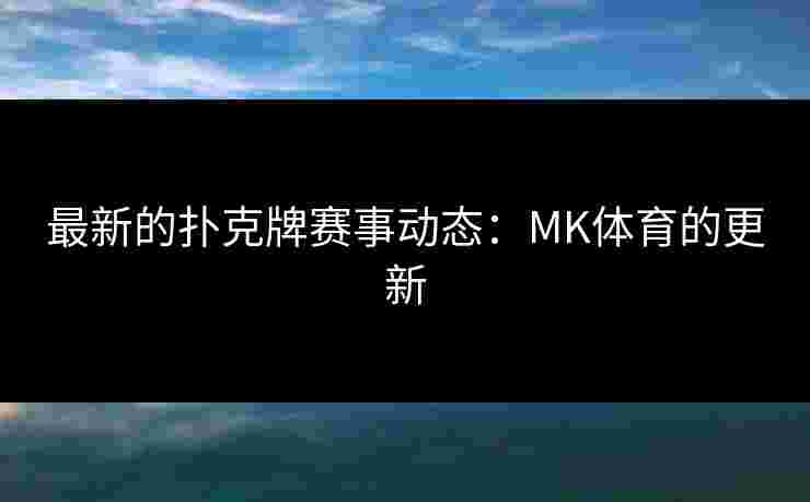 最新的扑克牌赛事动态：MK体育的更新