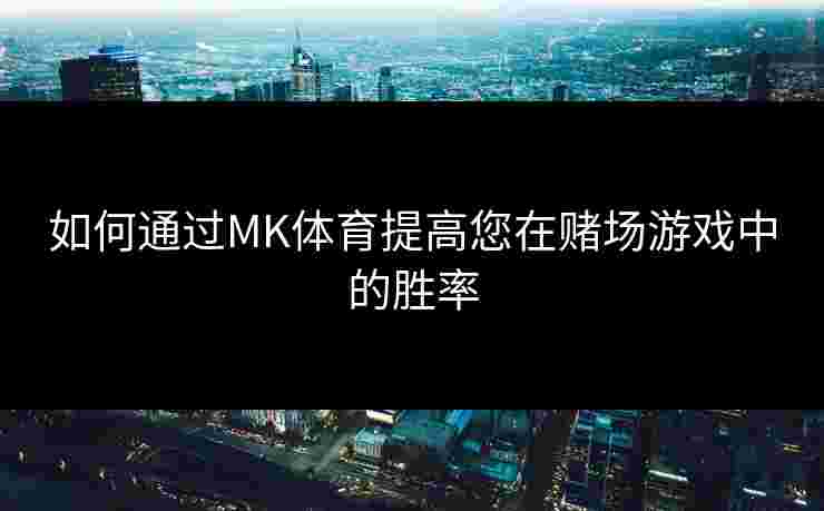 如何通过MK体育提高您在赌场游戏中的胜率