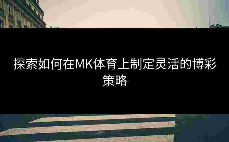 探索如何在MK体育上制定灵活的博彩策略