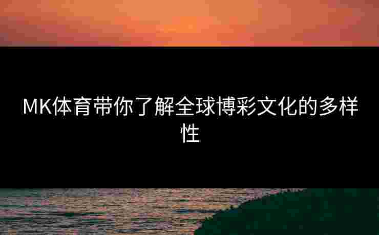 MK体育带你了解全球博彩文化的多样性